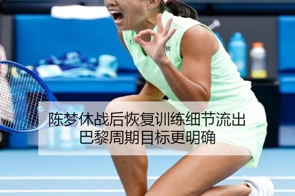 陈梦休战后恢复训练细节流出 巴黎周期目标更明确